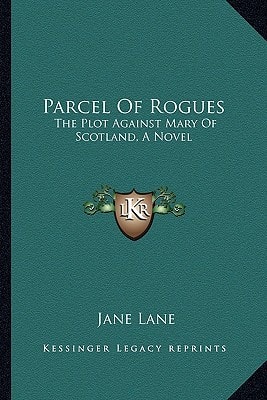 Parcel Of Rogues: The Plot Against Mary Of Scotland, A Novel