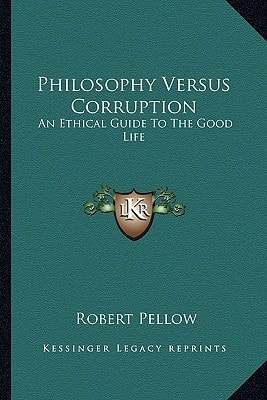 Philosophy Versus Corruption: An Ethical Guide To The Good Life