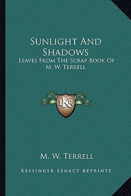 Sunlight And Shadows: Leaves From The Scrap Book Of M. W. Terrell