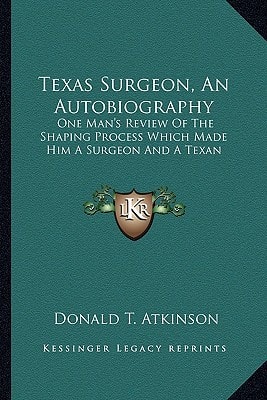 Texas Surgeon, An Autobiography: One Man's Review Of The Shaping Process Which Made Him A Surgeon And A Texan