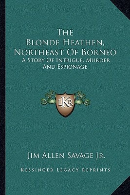 The Blonde Heathen, Northeast Of Borneo: A Story Of Intrigue, Murder And Espionage