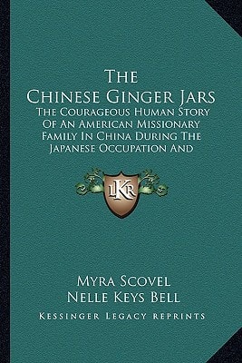 The Chinese Ginger Jars: The Courageous Human Story Of An American Missionary Family In China During The Japanese Occupation And