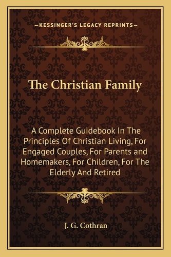 The Christian Family: A Complete Guidebook In The Principles Of Christian Living, For Engaged Couples, For Parents and Homemakers, For Children, For The Elderly And Retired