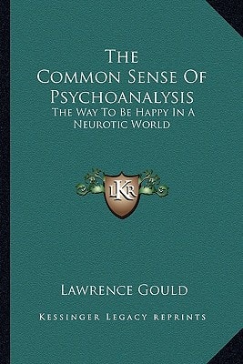 The Common Sense Of Psychoanalysis: The Way To Be Happy In A Neurotic World