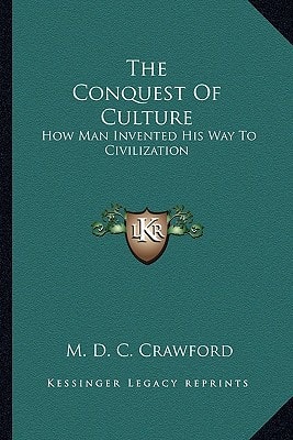 The Conquest Of Culture: How Man Invented His Way To Civilization