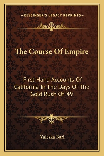 The Course Of Empire: First Hand Accounts Of California In The Days Of The Gold Rush Of '49