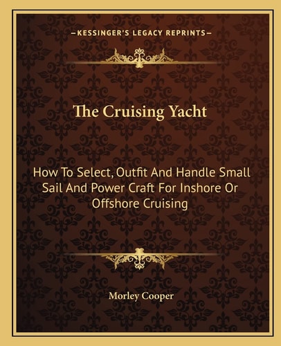 The Cruising Yacht: How To Select, Outfit And Handle Small Sail And Power Craft For Inshore Or Offshore Cruising