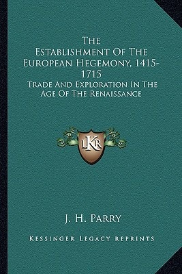 The Establishment Of The European Hegemony, 1415-1715: Trade And Exploration In The Age Of The Renaissance
