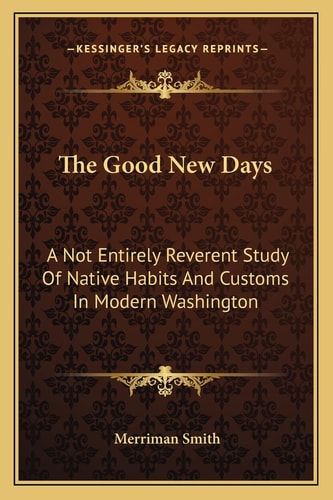 The Good New Days: A Not Entirely Reverent Study Of Native Habits And Customs In Modern Washington