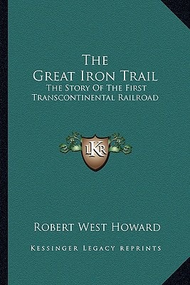 The Great Iron Trail: The Story Of The First Transcontinental Railroad