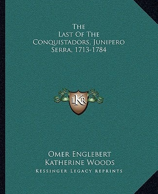 The Last Of The Conquistadors, Junipero Serra, 1713-1784