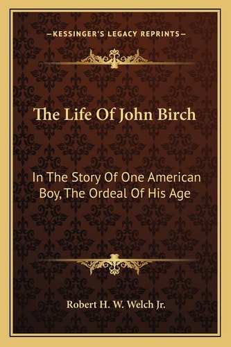 The Life Of John Birch: In The Story Of One American Boy, The Ordeal Of His Age