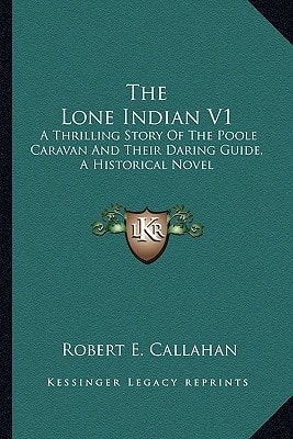 The Lone Indian V1: A Thrilling Story Of The Poole Caravan And Their Daring Guide, A Historical Novel