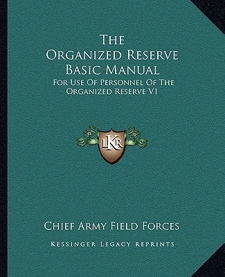 The Organized Reserve Basic Manual: For Use Of Personnel Of The Organized Reserve V1