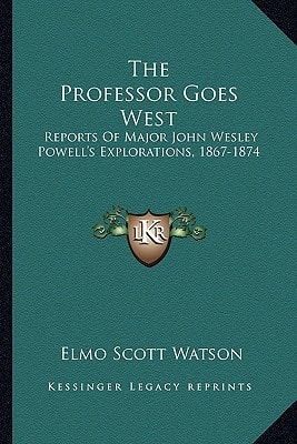 The Professor Goes West: Reports Of Major John Wesley Powell's Explorations, 1867-1874