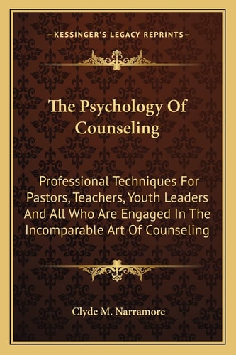 The Psychology Of Counseling: Professional Techniques For Pastors, Teachers, Youth Leaders And All Who Are Engaged In The Incomparable Art Of Counseling