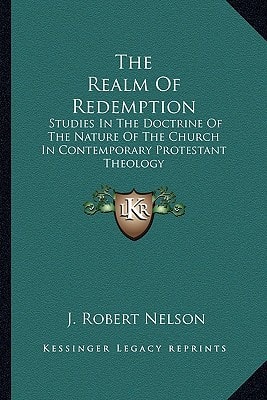 The Realm Of Redemption: Studies In The Doctrine Of The Nature Of The Church In Contemporary Protestant Theology
