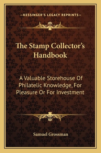 The Stamp Collector's Handbook: A Valuable Storehouse Of Philatelic Knowledge, For Pleasure Or For Investment