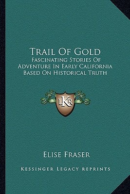 Trail Of Gold: Fascinating Stories Of Adventure In Early California Based On Historical Truth