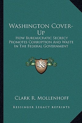 Washington Cover-Up: How Bureaucratic Secrecy Promotes Corruption And Waste In The Federal Government