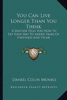 You Can Live Longer Than You Think: A Doctor Tells You How To Eat Your Way To Added Years Of Happiness And Vigor