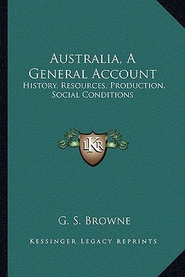 Australia, A General Account: History, Resources, Production, Social Conditions