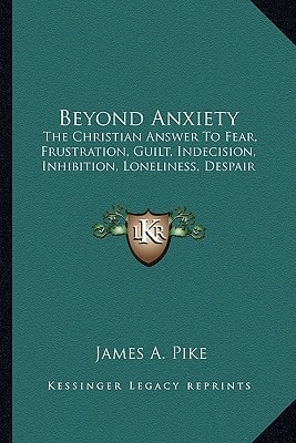 Beyond Anxiety: The Christian Answer To Fear, Frustration, Guilt, Indecision, Inhibition, Loneliness, Despair