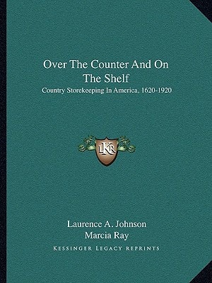 Over The Counter And On The Shelf: Country Storekeeping In America, 1620-1920