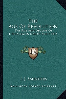 The Age Of Revolution: The Rise And Decline Of Liberalism In Europe Since 1815