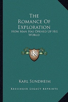 The Romance Of Exploration: How Man Has Opened Up His World