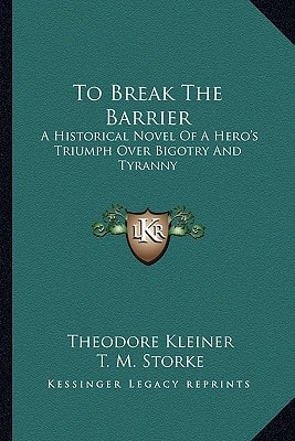 To Break The Barrier: A Historical Novel Of A Hero's Triumph Over Bigotry And Tyranny