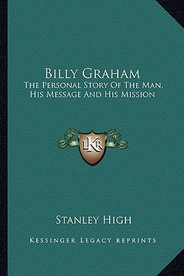Billy Graham: The Personal Story Of The Man, His Message And His Mission