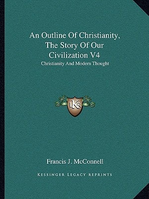 An Outline Of Christianity, The Story Of Our Civilization V4: Christianity And Modern Thought