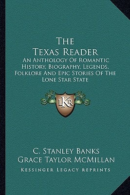 The Texas Reader: An Anthology Of Romantic History, Biography, Legends, Folklore And Epic Stories Of The Lone Star State