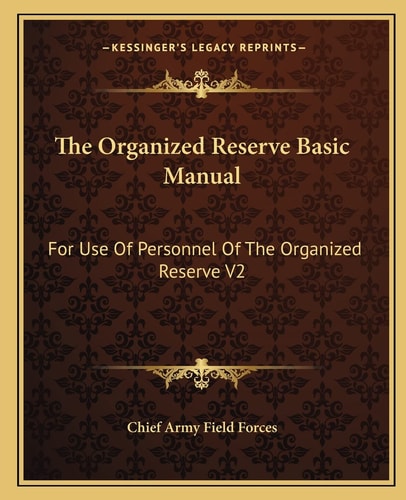 The Organized Reserve Basic Manual: For Use Of Personnel Of The Organized Reserve V2