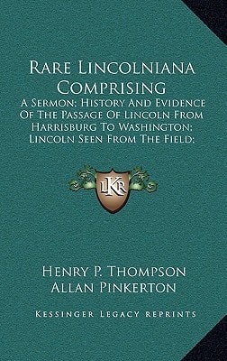 Rare Lincolniana Comprising: A Sermon; History And Evidence Of The Passage Of Lincoln From Harrisburg To Washington; Lincoln Seen From The Field; Some Phases Of The Life And Character Of Lincoln