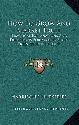 How To Grow And Market Fruit: Practical Explanations And Directions For Making Fruit Trees Produce Profit