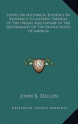 Notes On Historical Evidence In Reference To Adverse Theories Of The Origin And Nature Of The Government Of The United States Of America
