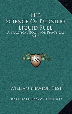 The Science Of Burning Liquid Fuel: A Practical Book For Practical Men