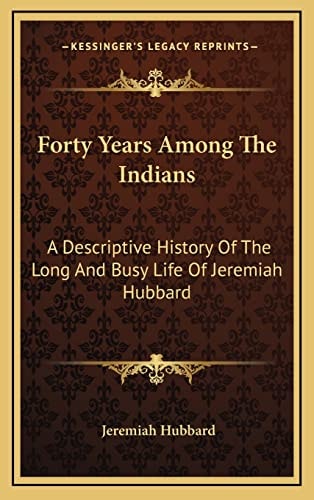 Forty Years Among The Indians: A Descriptive History Of The Long And Busy Life Of Jeremiah Hubbard