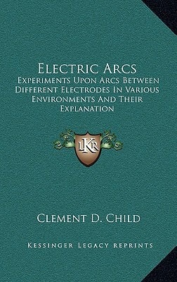 Electric Arcs: Experiments Upon Arcs Between Different Electrodes In Various Environments And Their Explanation