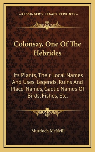 Colonsay, One Of The Hebrides: Its Plants, Their Local Names And Uses, Legends, Ruins And Place-Names, Gaelic Names Of Birds, Fishes, Etc.