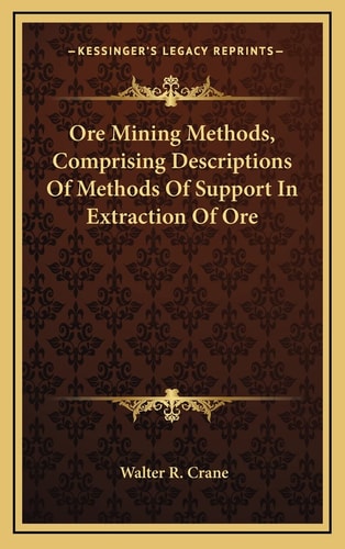 Ore Mining Methods, Comprising Descriptions Of Methods Of Support In Extraction Of Ore