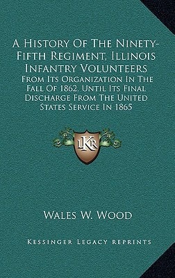 A History Of The Ninety-Fifth Regiment, Illinois Infantry Volunteers: From Its Organization In The Fall Of 1862, Until Its Final Discharge From The United States Service In 1865