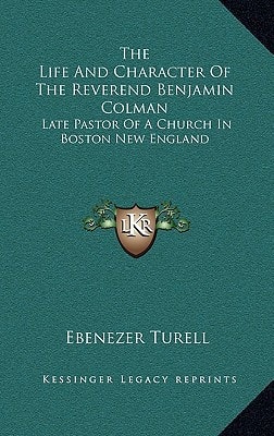 The Life And Character Of The Reverend Benjamin Colman: Late Pastor Of A Church In Boston New England