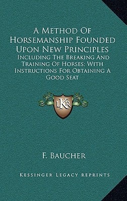 A Method Of Horsemanship Founded Upon New Principles: Including The Breaking And Training Of Horses; With Instructions For Obtaining A Good Seat