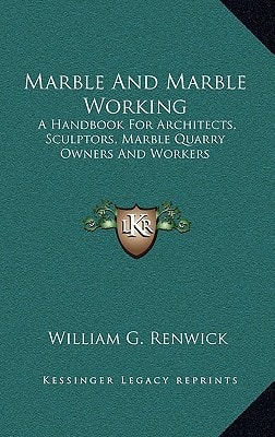 Marble And Marble Working: A Handbook For Architects, Sculptors, Marble Quarry Owners And Workers