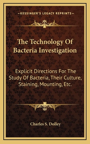 The Technology Of Bacteria Investigation: Explicit Directions For The Study Of Bacteria, Their Culture, Staining, Mounting, Etc.