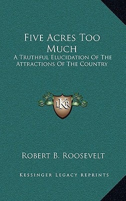 Five Acres Too Much: A Truthful Elucidation Of The Attractions Of The Country