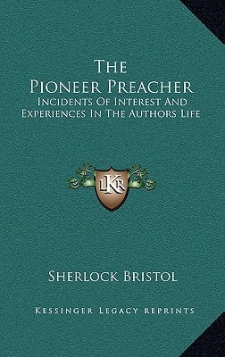 The Pioneer Preacher: Incidents Of Interest And Experiences In The Authors Life